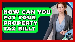 How Can You Pay Your Property Tax Bill? - Property Taxes Uncovered