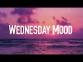 wednesday mood chill songs to vibe to