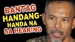 GENERAL BANTAG, HANDANG-HANDA NA SA HEARING