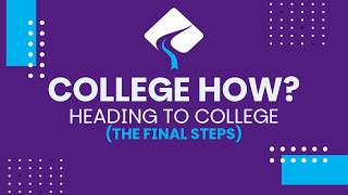 College How? | Heading to College - The Final Steps