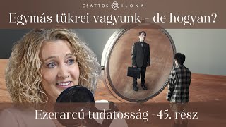 Egymás tükrei vagyunk – de hogyan? - Ezerarcú tudatosság 45. rész