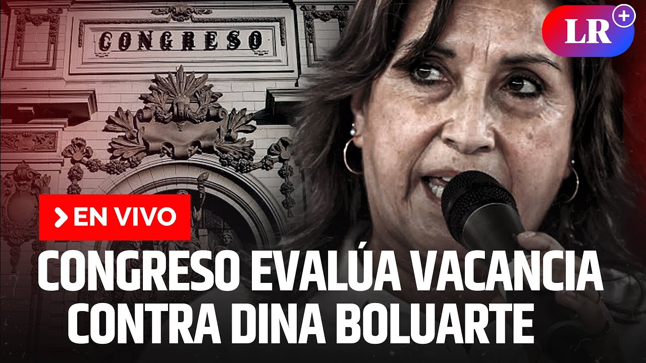 Congreso Evalúa Vacancia Contra La Presidenta Dina Boluarte | EN VIVO ...