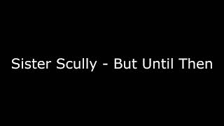 Sister Scully - But Until Then