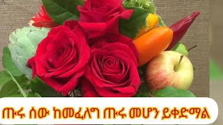 ጡሩ ሰው ከመፈለግ ጡሩ መሆን ይቀድማል