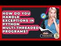 How Do You Handle Exceptions In Python Multi-threaded Programs? - Python Code School