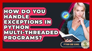 How Do You Handle Exceptions In Python Multi-threaded Programs? - Python Code School