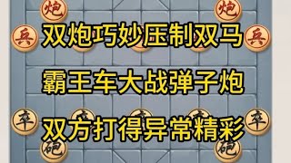 中国象棋： 双炮巧妙压制双马，霸王车大战弹子炮，双方打得异常精彩。