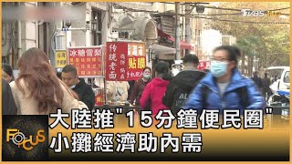 大陸「推15分鐘便民圈」 小攤經濟助內需｜方念華｜FOCUS全球新聞 20230220@tvbsfocus