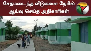 PT Impact: சேதமடைந்த வீடுகளை நேரில் ஆய்வு செய்த அதிகாரிகள்