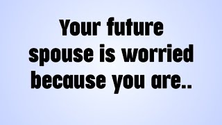 🎇 Your future spouse is worried because you are..