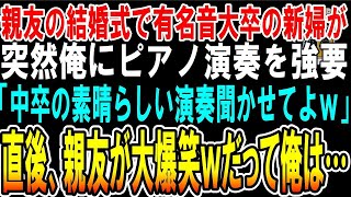 【スカッと】親友の結婚式で中卒の俺を見下す有名音大卒の新婦が突然俺を指名しピアノ演奏を強要「低学歴は楽譜なんて読めないかしら？大事な余興盛り上げてよねｗ」俺「わかりました」→俺がプロ級演奏すると