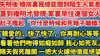 失明後 婚房裏我總能聞到陌生人氣息。直到我複明才發現 家裏早住進一個女人。肚子高高隆起“你到底什麼時候和死瞎子離婚？”“親愛的，快了快了，你再耐心等等……”#看著他們吻得如癡如醉 我心如死灰。#总裁