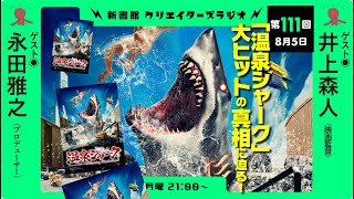 クリエイターズラジオ第111回｜「温泉シャーク」大ヒットの真相に迫る！（ゲスト：井上森人／映画監督、永田雅之／プロデューサー）