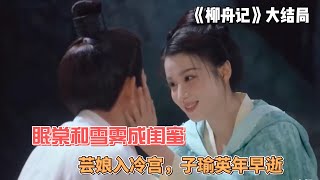 《柳舟记》大结局：眠棠和雪霁成闺蜜，芸娘入冷宫，子瑜英年早逝#张晚意 #王楚然 #刘芮麟 #柳舟记