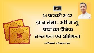 24 फरवरी 2022 / ज्ञान गंगा - अभिमन्यु / आज का दैनिक लग्न फल एवं राशिफल