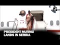 President Droupadi Murmu arrives in Serbia for state visit