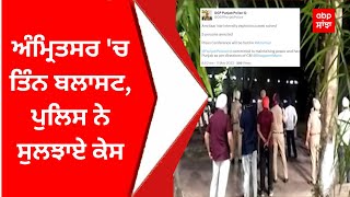 Amritsar Blast Case : ਅੰਮ੍ਰਿਤਸਰ 'ਚ ਤਿੰਨ ਬਲਾਸਟ, ਪੁਲਿਸ ਨੇ ਸੁਲਝਾਏ ਕੇਸ