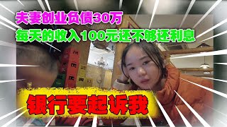 夫妻创业负债30万，每天的收入100元还不够还利息，银行要起诉我#负债#全民负债2022#失业失信#被执行人