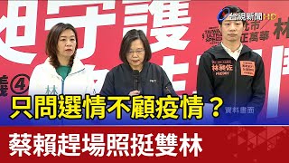 只問選情不顧疫情？蔡賴趕場照挺雙林