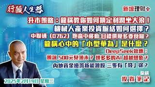 【行願人生路· 投資筆記-龍稱】港股牛市格局明顯｜中國聯通贏大錢？｜半導體熱度未減｜騰訊AI應用潛力巨大｜百度業績如何？新能源後勁如何？ 2025年2月19日星期三｜新城理財+ 龍稱 朱子昭