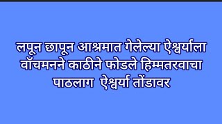 लपून छापून आश्रमात गेलेल्या ऐश्वर्याला वॉचमनने काठीने फोडले हिम्मतरवाचा पाठलाग  ऐश्वर्या तोंडावर