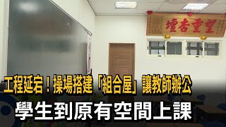 工程延宕！操場搭建「組合屋」讓教師辦公　學生到原有空間上課－民視新聞