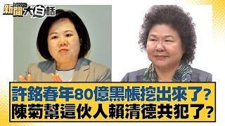 許銘春年80億黑帳挖出來了？陳菊幫這伙人賴清德共犯了？【新聞大白話】 20241213-2｜黃揚明 張禹宣 凌濤