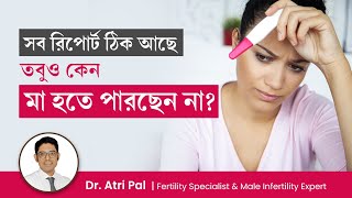 রিপোর্ট নর্মাল তবুও প্রেগন্যান্সি না আসার কারণ কি? Causes of Unexplained Infertility | Dr. Atri Pal