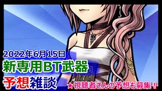 【DFFOO】2022年6月15日新専用BT武器予想雑談★皆さんの新規BT予想を募集します★【オペラオムニア#734】