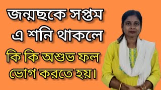 জন্মছকে সপ্তম এ শনি থাকলে কি কি অশুভ ফল ভোগ করতে হয়।