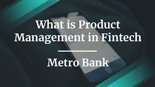 What is Product Management in Fintech by Metro Bank Lead PM