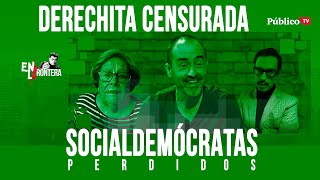 #EnLaFrontera373 - Socialdemócratas perdidos: derechita censurada