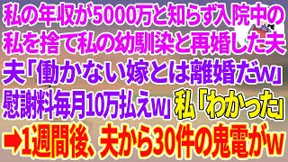 【スカッとする話】私の年収が5000万と知らず入院中の私を捨て私の幼馴染と再婚した夫「働かない嫁とは離婚だw慰謝料として毎月10万払えよｗ」私「分かった！はい、離婚届け」1週間後、夫から30件の鬼電が