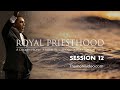 Royal Priesthood Session 12