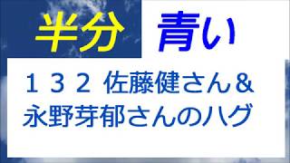 半分青い 132話 佐藤健さん＆永野芽郁さん ５秒間のハグ