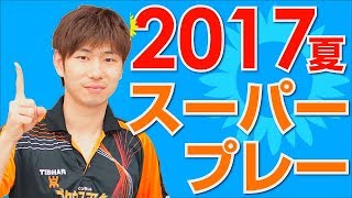 【卓球】ぐっちぃのスーパープレイ集2017夏【Table Tennis】