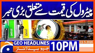 Big News regarding Petrol Prices | 10PM Headlines Geo News (22 May 2026)