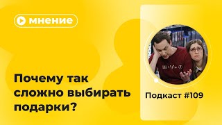 Подкаст №109. Мнение. Почему так сложно выбирать подарки?