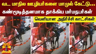 வட மாநில ஊழியர்களை மாமுல் கேட்டு... கண்மூடித்தனமாக தாக்கிய மர்மநபர்கள் - வெளியான காட்சிகள்