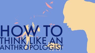 How to Think Like an Anthropologist