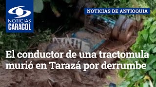 El conductor de una tractomula murió en Tarazá por derrumbe