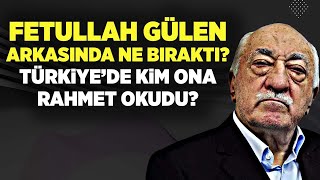 FETULLAH GÜLEN ARKASINDA NE BIRAKTI, TÜRKİYE’DE KİM ONA RAHMET OKUDU?