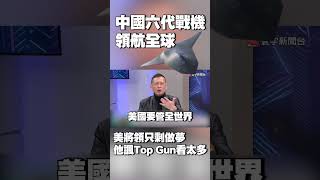 中國六代戰機領航全球！美將領只剩做夢 他諷：《Top Gun》看太多 #獨家觀點 #環球大戰線 @globalvisiontalk