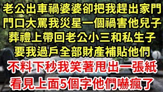 老公出車禍婆婆卻把我趕出家門，門口大罵我災星一個禍害他兒子，葬禮上帶回老公小三和私生子，要我過戶全部財產補貼他們，不料下秒我笑著甩出一張紙看見上面5個字他們嚇瘋了#為人處世#養老#中年#情感故事