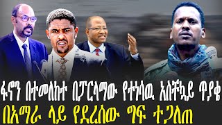 ፋኖን በተመለከተ በፓርላማው የተነሳ አስቸኳይ ጥያቄ | በአማራ ላይ የደረሰው ግፍ ተጋለጠ