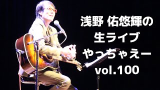 浅野佑悠輝の生ライブやっちゃえーvol.100　22/01/23