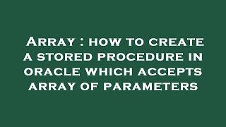 Array : how to create a stored procedure in oracle which accepts array of parameters