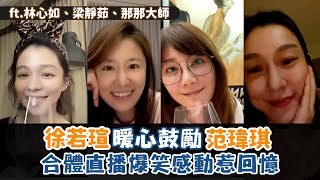 徐若瑄暖心鼓勵范瑋琪 與林心如、梁靜茹、那那大師合體直播爆笑感動惹回憶！