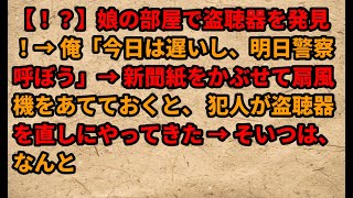 【！？】娘の部屋で盗聴器を発見！→ 俺「今日は遅いし、明日警察呼ぼう」→ 新聞紙をかぶせて扇風機をあてておくと、 犯人が盗聴器を直しにやってきた → そいつは、なんと【2chスカッと修羅場スレ】