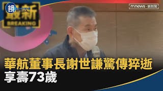 華航董事長謝世謙驚傳猝逝　享壽73歲｜鏡週刊X鏡新聞